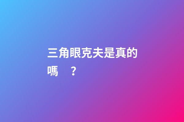 三角眼克夫是真的嗎？